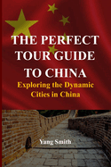 The Perfect Tour Guide to China: Exploring the Dynamic Cities in China