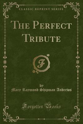 The Perfect Tribute (Classic Reprint) - Andrews, Mary Raymond Shipman