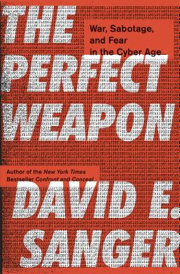 The Perfect Weapon: War, Sabotage, and Fear in the Cyber Age - Sanger, David E