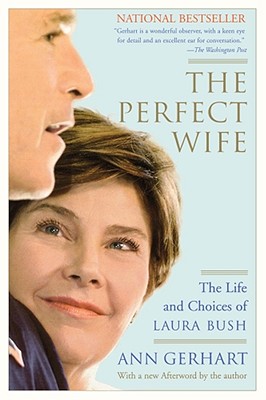 The Perfect Wife: The Life and Choices of Laura Bush - Gerhart, Ann