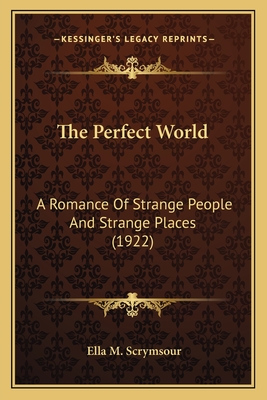 The Perfect World: A Romance Of Strange People And Strange Places (1922) - Scrymsour, Ella M