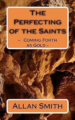 The Perfecting of the Saints: - Coming Forth as Gold - - Smith, Allan