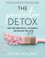 The Perfection Detox: Tame Your Inner Critic, Live Bravely, and Unleash Your Joy