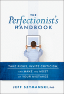 The Perfectionist's Handbook: Take Risks, Invite Criticism, and Make the Most of Your Mistakes