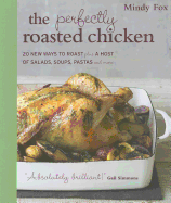 The Perfectly Roasted Chicken: 20 New Ways To Roast Plus A Host Of Salads, Soups, Pastas and More