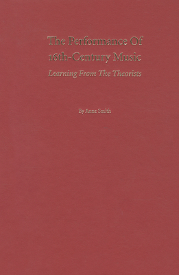 The Performance of 16th-Century Music: Learning from the Theorists - Smith, Anne