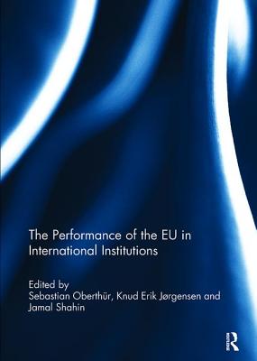 The Performance of the EU in International Institutions - Oberthr, Sebastian (Editor), and Jrgensen, Knud Erik (Editor), and Shahin, Jamal (Editor)