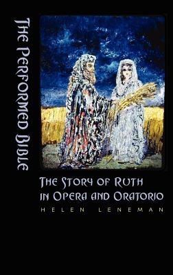 The Performed Bible: The Story of Ruth in Opera and Oratorio - Leneman, Helen, Cantor