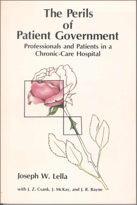 The Perils of Patient Government: Professionals and Patients in a Chronic-Care Hospital - Lella, Joseph W, and Bayne, J R, and Csank, J Z