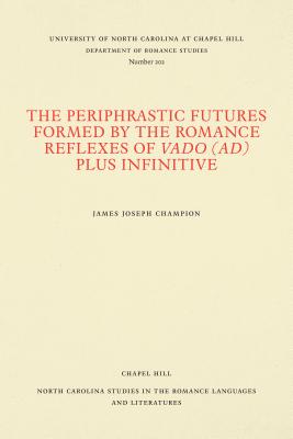 The Periphrastic Futures Formed by the Romance Reflexes of Vado (ad) Plus Infinitive - Champion, James Joseph