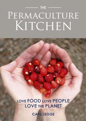 The Permaculture Kitchen: Love Food, Love People, Love the Planet - Legge, Carl