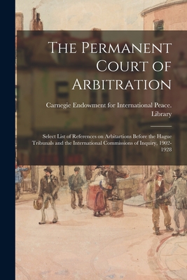 The Permanent Court of Arbitration; Select List of References on Arbitartions Before the Hague Tribunals and the International Commissions of Inquiry, 1902-1928 - Carnegie Endowment for International (Creator)