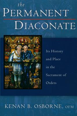 The Permanent Diaconate: Its History and Place in the Sacrament of Orders - Osborne, Kenan B