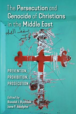 The Persecution and Genocide of Christians in the Middle East: Prevention, Prohibition, & Prosecution - Rychlak, Ronald J (Editor), and Adolphe, Jane F (Editor)