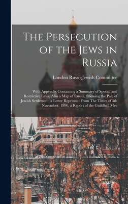 The Persecution of the Jews in Russia: With Appendix Containing a Summary of Special and Restrictive Laws, Also a map of Russia, Showing the Pale of Jewish Settlement, a Letter Reprinted From The Times of 5th November, 1890, a Report of the Guildhall Mee - Russo-Jewish Committee, London (Creator)