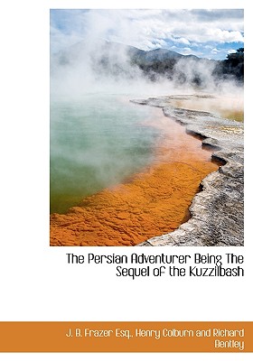 The Persian Adventurer Being the Sequel of the Kuzzilbash - Frazer, J B, and Henry Colburn and Richard Bentley, Colburn And Richard Bentley (Creator)