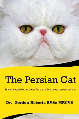 The Persian Cat (A vet's guide on how to care for your Persian cat) - Roberts, Gordon