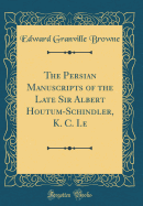 The Persian Manuscripts of the Late Sir Albert Houtum-Schindler, K. C. I.E (Classic Reprint)