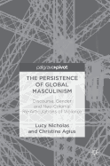 The Persistence of Global Masculinism: Discourse, Gender and Neo-Colonial Re-Articulations of Violence