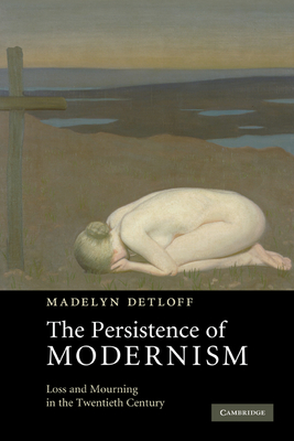 The Persistence of Modernism: Loss and Mourning in the Twentieth Century - Detloff, Madelyn