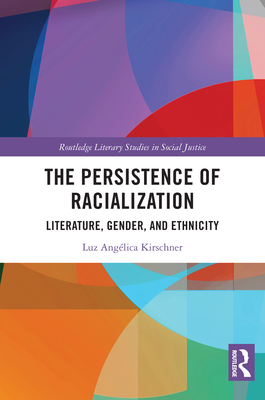 The Persistence of Racialization: Literature, Gender, and Ethnicity - Kirschner, Luz Anglica