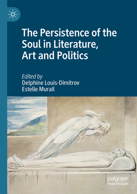 The Persistence of the Soul in Literature, Art and Politics - Louis-Dimitrov, Delphine (Editor), and Murail, Estelle (Editor)