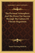 The Personal Atmosphere And The Power For Success Through The Culture Of Vibrant Magnetism