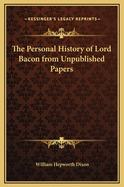 The Personal History of Lord Bacon from Unpublished Papers