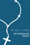 The Personalized Rosary: Learning to Pray the Rosary in a Personal, Specific, Purposeful, Powerful Way