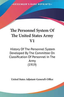 The Personnel System of the United States Army V1: History of the Personnel System Developed by the Committee on Classification of Personnel in the Army (1919) - United States Adjutant-General's Office