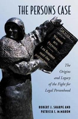 The Persons Case: The Origins and Legacy of the Fight for Legal Personhood - Sharpe, Robert J, and McMahon, Patricia I