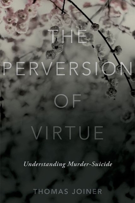 The Perversion of Virtue: Understanding Murder-Suicide - Joiner, Thomas, Jr.