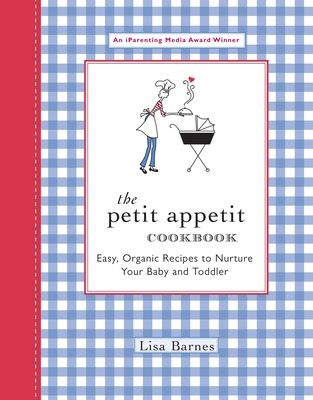 The Petit Appetit Cookbook: Easy, Organic Recipes to Nurture Your Baby and Toddler - Barnes, Lisa