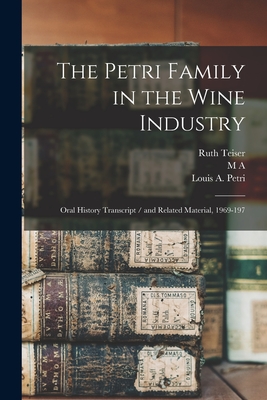 The Petri Family in the Wine Industry: Oral History Transcript / and Related Material, 1969-197 - Teiser, Ruth, and Amerine, M A 1911-, and Petri, Louis A