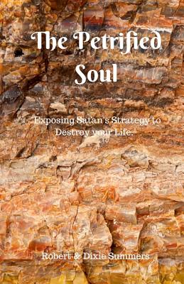 The Petrified Soul: "Exposing Satan's Strategy to Destroy your Life" - Summers, Dixie, and Summers, Robert