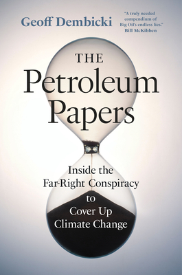 The Petroleum Papers: Inside the Far-Right Conspiracy to Cover Up Climate Change - Dembicki, Geoff