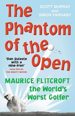 The Phantom of the Open: Maurice Flitcroft, the World's Worst Golfer - NOW A MAJOR FILM STARRING MARK RYLANCE - Murray, Scott, and Farnaby, Simon