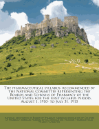 The Pharmaceutical Syllabus: Recommended by the National Committee Representing the Boards and Schools of Pharmacy of the United States for the First Syllabus Period, August 1, 1910- To July 31, 1915