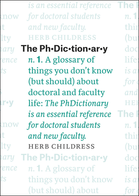 The Phdictionary: A Glossary of Things You Don't Know (But Should) about Doctoral and Faculty Life - Childress, Herb