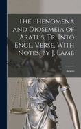 The Phenomena and Diosemeia of Aratus, Tr. Into Engl. Verse, With Notes, by J. Lamb