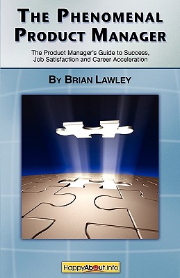 The Phenomenal Product Manager: The Product Manager's Guide to Success, Job Satisfaction and Career Acceleration - Lawley, Brian