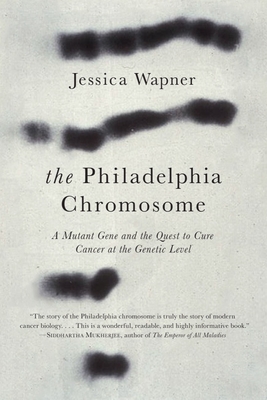 The Philadelphia Chromosome: A Mutant Gene and the Quest to Cure Cancer at the Genetic Level - Wapner, Jessica, and Weinberg, Robert A (Foreword by)