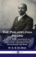 The Philadelphia Negro: A Social Study and History of Pennsylvania's Black American Population; their Education, Environment and Work
