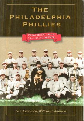 The Philadelphia Phillies - Baumgartner, Stan, and Lieb, Frederick G, and Kashatus, William C (Foreword by)