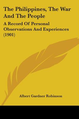 The Philippines, The War And The People: A Record Of Personal Observations And Experiences (1901) - Robinson, Albert Gardner