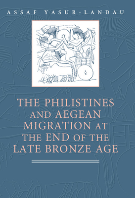 The Philistines and Aegean Migration at the End of the Late Bronze Age - Yasur-Landau, Assaf