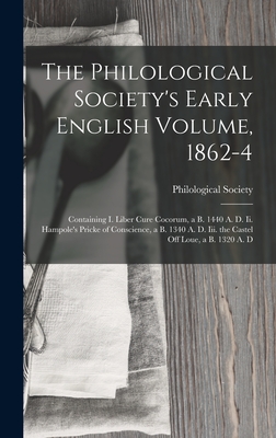 The Philological Society's Early English Volume, 1862-4: Containing I. Liber Cure Cocorum, a B. 1440 A. D. Ii. Hampole's Pricke of Conscience, a B. 1340 A. D. Iii. the Castel Off Loue, a B. 1320 A. D - Philological Society (Great Britain) (Creator)