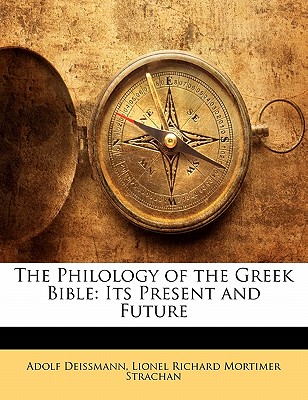 The Philology of the Greek Bible: Its Present and Future - Deissmann, Adolf, and Strachan, Lionel Richard Mortimer