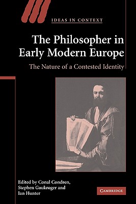 The Philosopher in Early Modern Europe: The Nature of a Contested Identity - Condren, Conal (Editor), and Gaukroger, Stephen (Editor), and Hunter, Ian (Editor)