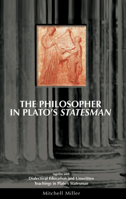 The Philosopher in Plato's Statesman: Together with "Dialectical Education and Unwritten Teachings in Plato's Statesman" - Miller, Mitchell